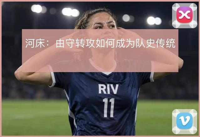 河床：由守转攻如何成为队史传统
