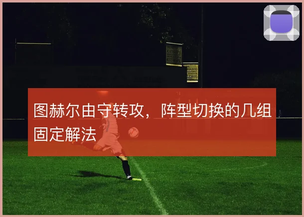 图赫尔由守转攻，阵型切换的几组固定解法