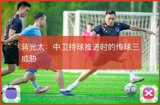 蒋光太：中卫持球推进时的传球三威胁