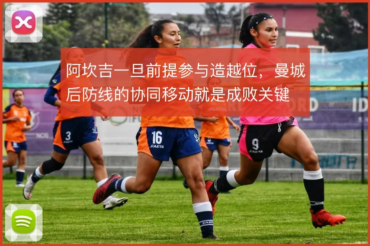 阿坎吉一旦前提参与造越位，曼城后防线的协同移动就是成败关键