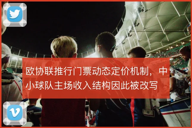 欧协联推行门票动态定价机制，中小球队主场收入结构因此被改写